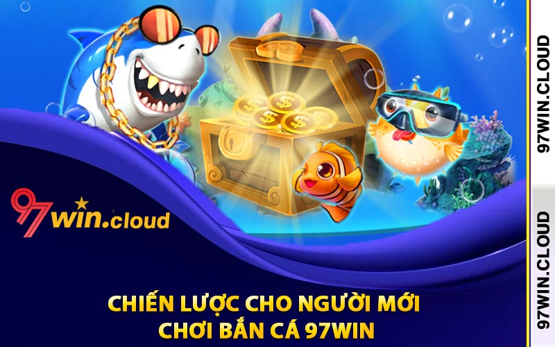 Chiến lược cho người mới chơi bắn cá 97Win