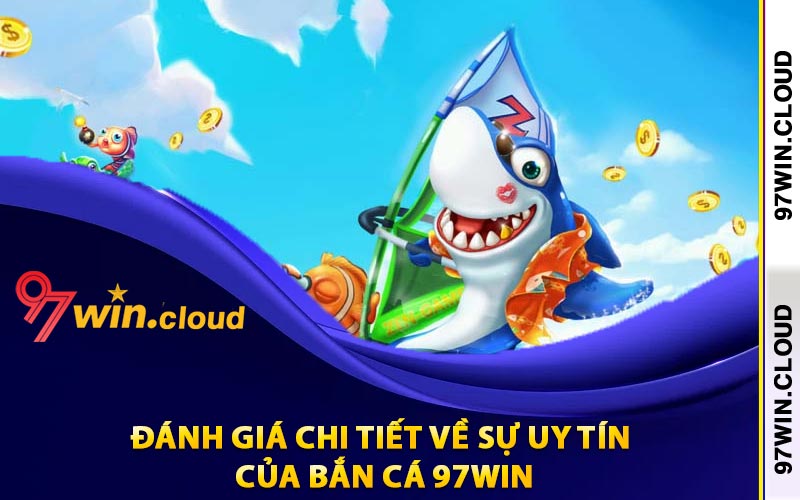 Đánh giá chi tiết về sự uy tín của bắn cá 97Win