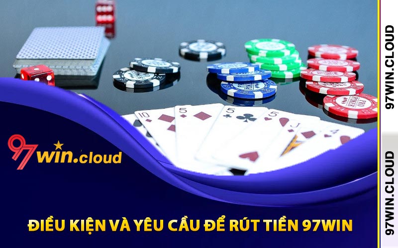 Điều kiện và yêu cầu để rút tiền 97Win