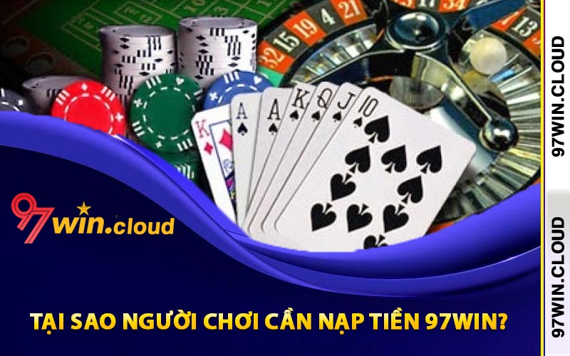 Tại sao người chơi cần nạp tiền 97Win?