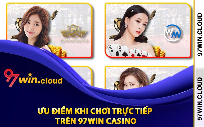 Ưu điểm khi chơi trực tiếp trên 97Win Casino